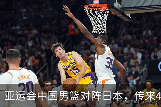 亚运会中国男篮对阵日本，传来4好消息和2坏消息，男篮赢球有望