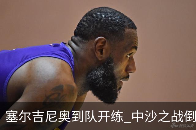 塞尔吉尼奥到队开练 中沙之战倒计时 国足做减法