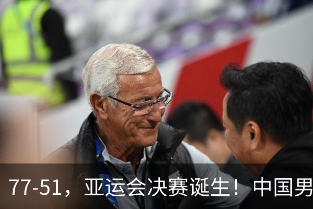 77-51，亚运会决赛诞生！中国男篮争冠劲敌5连胜 西亚豪门被送回家